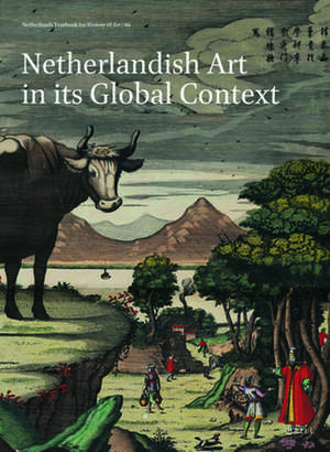 Netherlands Yearbook for History of Art / Nederlands Kunsthistorisch Jaarboek 66 (2016): Netherlandish Art in its Global Context de Thijs Weststeijn