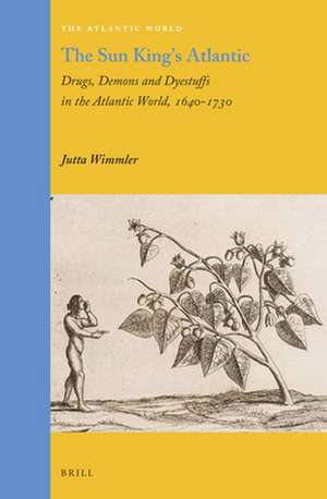 The Sun King's Atlantic: Drugs, Demons and Dyestuffs in the Atlantic World, 1640 - 1730 de Jutta Wimmler