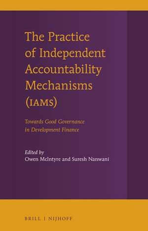 The Practice of Independent Accountability Mechanisms (IAMs): Towards Good Governance in Development Finance de Owen McIntyre