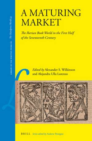 A Maturing Market: The Iberian Book World in the First Half of the Seventeenth Century de Alexander Samuel Wilkinson