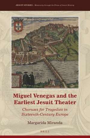 Miguel Venegas and the Earliest Jesuit Theater: Choruses for Tragedies in Sixteenth-Century Europe de Margarida Miranda