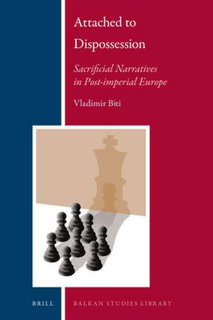 Attached to Dispossession: Sacrificial Narratives in Post-imperial Europe de Vladimir Biti