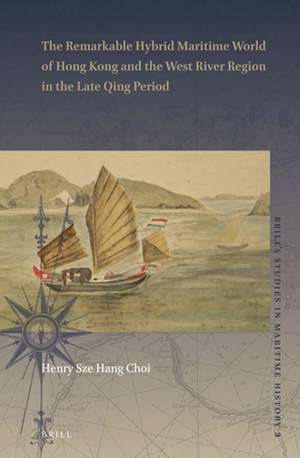 The Remarkable Hybrid Maritime World of Hong Kong and the West River Region in the Late Qing Period de Sze Hang Choi