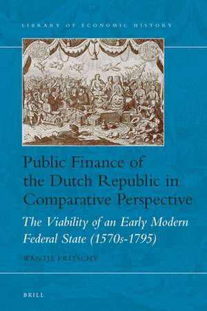 Public Finance of the Dutch Republic in Comparative Perspective: The Viability of an Early Modern Federal State (1570s-1795) de Wantje Fritschy