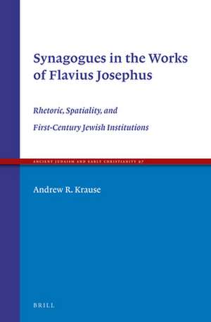 Synagogues in the Works of Flavius Josephus: Rhetoric, Spatiality, and First-Century Jewish Institutions de Andrew R. Krause