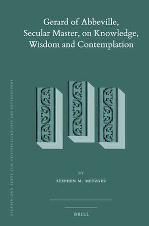 Gerard of Abbeville, Secular Master, on Knowledge, Wisdom and Contemplation (2 vols) de Stephen M. Metzger