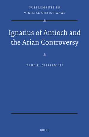 Ignatius of Antioch and the Arian Controversy de Paul Gilliam III