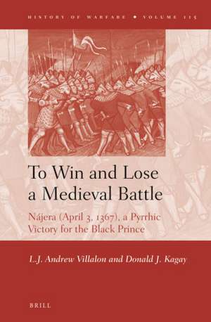 To Win and Lose a Medieval Battle: Nájera (April 3, 1367), A Pyrrhic Victory for the Black Prince de Andrew Villalon