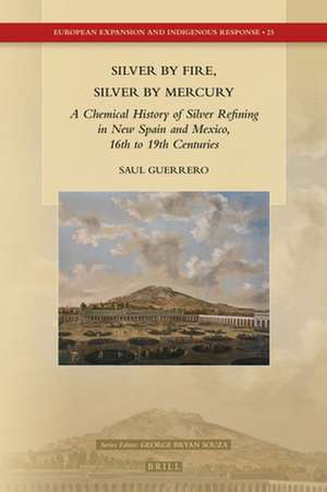 Silver by Fire, Silver by Mercury: A Chemical History of Silver Refining in New Spain and Mexico, 16th to 19th Centuries de Saul Guerrero