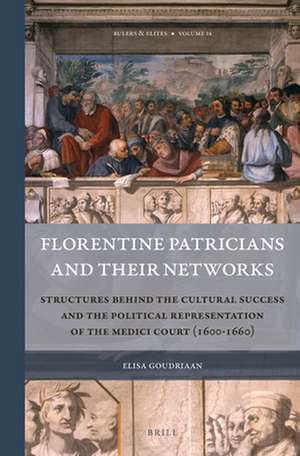 Florentine Patricians and Their Networks: Structures Behind the Cultural Success and the Political Representation of the Medici Court (1600–1660) de Elisa Goudriaan