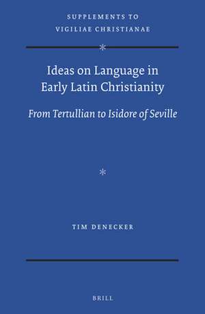 Ideas on Language in Early Latin Christianity: From Tertullian to Isidore of Seville de Tim Denecker