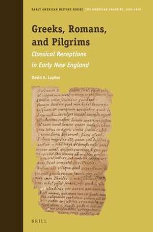 Greeks, Romans, and Pilgrims: Classical Receptions in Early New England de David A. Lupher