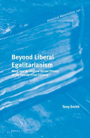 Beyond Liberal Egalitarianism: Marx and Normative Social Theory in the Twenty-First Century de Tony Smith