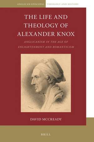 The Life and Theology of Alexander Knox: Anglicanism in the Age of Enlightenment and Romanticism de David McCready