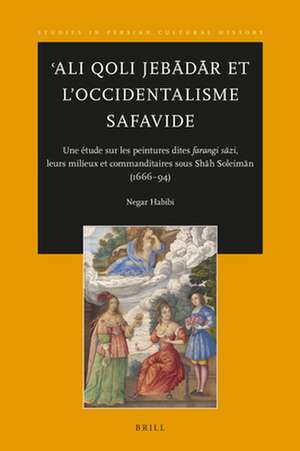 ʿAli Qoli Jebādār et l'Occidentalisme Safavide: Une étude sur les peintures dites <i>farangi sāzi</i>, leurs milieux et commanditaires sous Shāh Soleimān (1666-94) de Negar Habibi