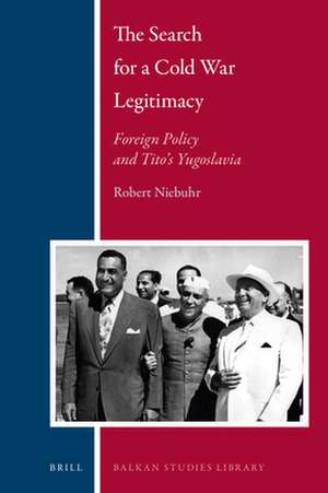 The Search for a Cold War Legitimacy: Foreign Policy and Tito's Yugoslavia de Robert Edward Niebuhr