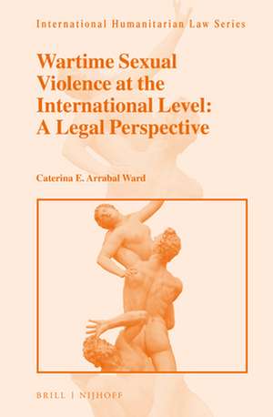 Wartime Sexual Violence at the International Level: A Legal Perspective de Caterina E. Arrabal Ward