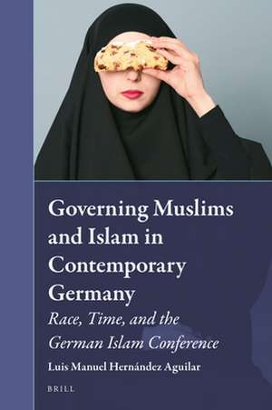 Governing Muslims and Islam in Contemporary Germany: Race, Time, and the German Islam Conference de Luis Hernández Aguilar