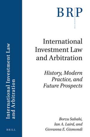 International Investment Law and Arbitration: History, Modern Practice, and Future Prospects de Borzu Sabahi