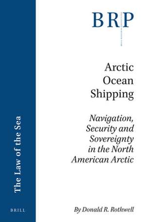 Arctic Ocean Shipping: Navigation, Security and Sovereignty in the North American Arctic de Donald R. Rothwell