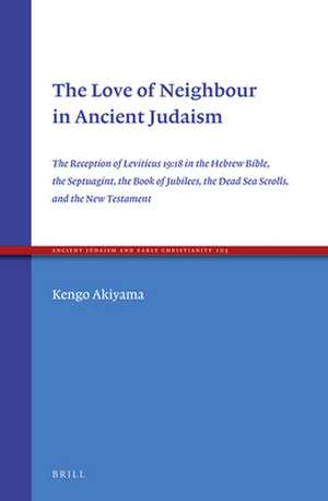 The Love of Neighbour in Ancient Judaism: The Reception of Leviticus 19:18 in the Hebrew Bible, the Septuagint, the Book of Jubilees, the Dead Sea Scrolls, and the New Testament de Kengo Akiyama