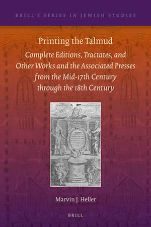 Printing the Talmud: Complete Editions, Tractates, and Other Works and the Associated Presses from the Mid-17th Century through the 18th Century de Marvin J. Heller