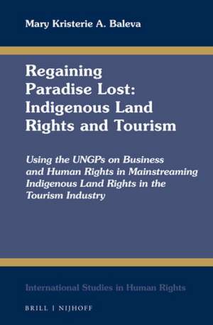 Regaining Paradise Lost: Indigenous Land Rights and Tourism: Using the UNGPs on Business and Human Rights in Mainstreaming Indigenous Land Rights in the Tourism Industry de Mary Kristerie A. Baleva