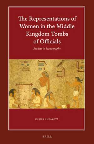 The Representations of Women in the Middle Kingdom Tombs of Officials: Studies in Iconography de Ľubica Hudáková