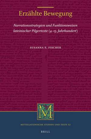 Erzählte Bewegung: Narrationsstrategien und Funktionsweisen lateinischer Pilgertexte (4.-15. Jahrhundert) de Susanna Fischer