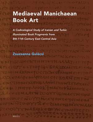 Mediaeval Manichaean Book Art: A Codicological Study of Iranian and Turkic Illuminated Book Fragments from 8th-11th Century East Central Asia de Zsuzsanna Gulácsi