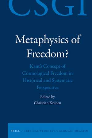 Metaphysics of Freedom?: Kant's Concept of Cosmological Freedom in Historical and Systematic Perspective de Christian H. Krijnen