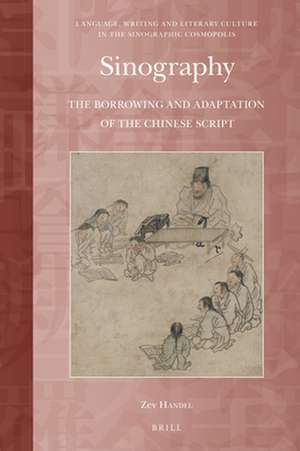 Sinography: The Borrowing and Adaptation of the Chinese Script de Zev Handel