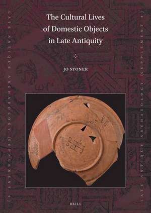 The Cultural Lives of Domestic Objects in Late Antiquity de Jo Stoner