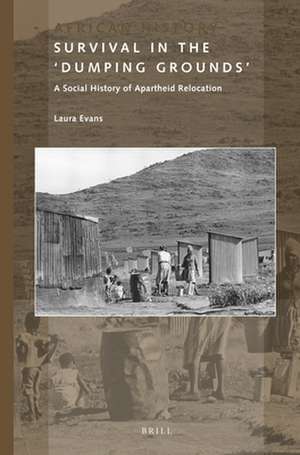 Survival in the 'Dumping Grounds': A Social History of Apartheid Relocation de Laura Evans