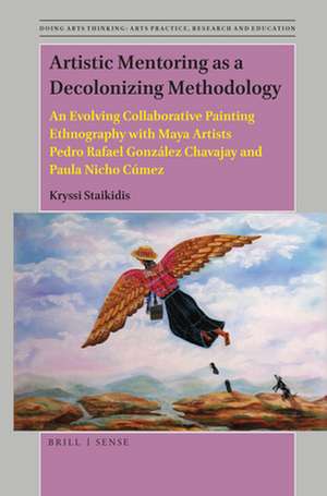 Artistic Mentoring as a Decolonizing Methodology: An Evolving Collaborative Painting Ethnography with Maya Artists Pedro Rafael González Chavajay and Paula Nicho Cúmez de Kryssi Staikidis