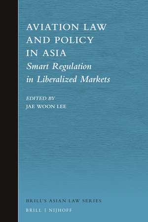 Aviation Law and Policy in Asia: Smart Regulation in Liberalized Markets de Jae Woon Lee