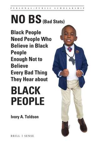 No BS (Bad Stats): Black People Need People Who Believe in Black People Enough Not to Believe Every Bad Thing They Hear about Black People de Ivory A. Toldson