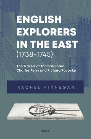 English Explorers in the East (1738-1745): The Travels of Thomas Shaw, Charles Perry and Richard Pococke de Rachel Finnegan