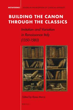 Building the Canon through the Classics: Imitation and Variation in Renaissance Italy (1350-1580) de Eloisa Morra