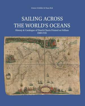 Sailing Across the World's Oceans: History & Catalogue of Dutch Charts Printed on Vellum 1580-1725 de Günter Schilder