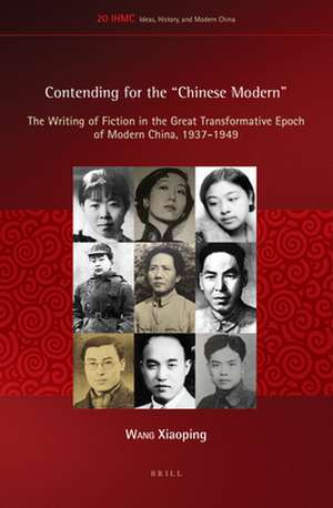 Contending for the "Chinese Modern": The Writing of Fiction in the Great Transformative Epoch of Modern China, 1937-1949 de Xiaoping Wang