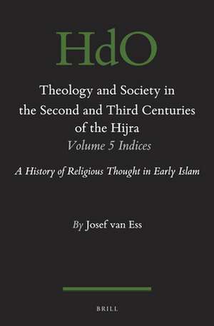 Theology and Society in the Second and Third Centuries of the Hijra. Volume 5 Bibliography and Indices: A History of Religious Thought in Early Islam de Josef van Ess