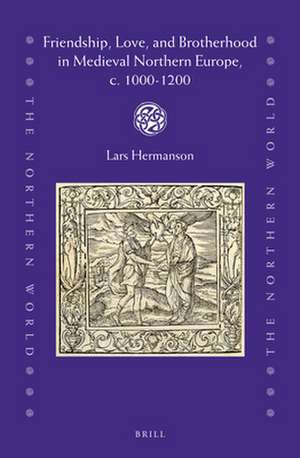 Friendship, Love, and Brotherhood in Medieval Northern Europe, c. 1000-1200 de Lars Hermanson