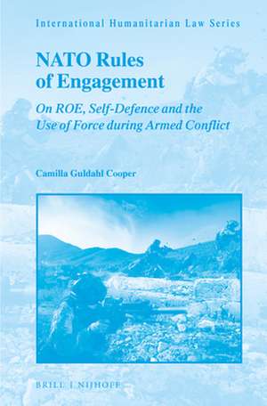 NATO Rules of Engagement: On ROE, Self-Defence and the Use of Force during Armed Conflict de Camilla Guldahl Cooper