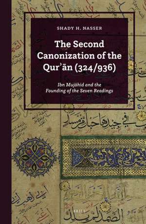 The Second Canonization of the Qurʾān (324/936): Ibn Mujāhid and the Founding of the Seven Readings de Shady Nasser