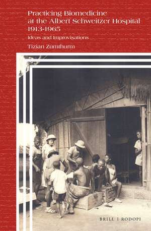 Practicing Biomedicine at the Albert Schweitzer Hospital 1913-1965: Ideas and Improvisations de Tizian Zumthurm