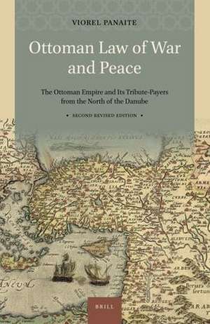 Ottoman Law of War and Peace: The Ottoman Empire and Its Tribute-Payers from the North of the Danube. Second Revised Edition de Viorel Panaite