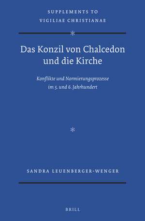 Das Konzil von Chalcedon und die Kirche: Konflikte und Normierungsprozesse im 5. und 6. Jahrhundert de Sandra Leuenberger-Wenger