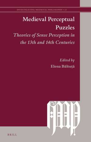 Medieval Perceptual Puzzles: Theories of Sense Perception in the 13th and 14th Centuries de Elena Băltuță