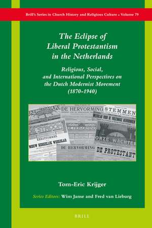 The Eclipse of Liberal Protestantism in the Netherlands: Religious, Social, and International Perspectives on the Dutch Modernist Movement (1870-1940) de Tom-Eric Krijger